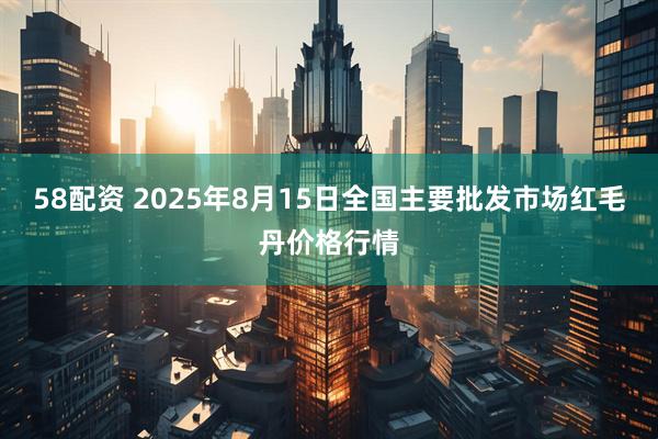 58配资 2025年8月15日全国主要批发市场红毛丹价格行情