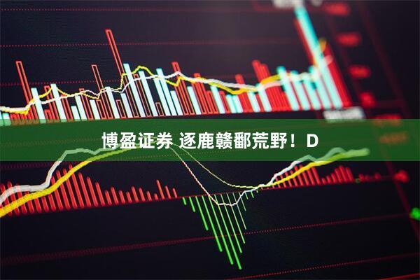 博盈证券 逐鹿赣鄱荒野！D