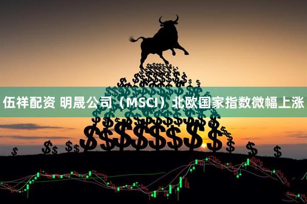伍祥配资 明晟公司（MSCI）北欧国家指数微幅上涨