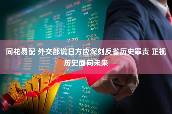 同花易配 外交部说日方应深刻反省历史罪责 正视历史面向未来