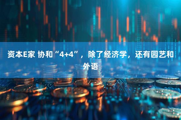 资本E家 协和“4+4”,除了经济学,还有园艺和外语