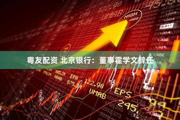 粤友配资 北京银行：董事霍学文辞任